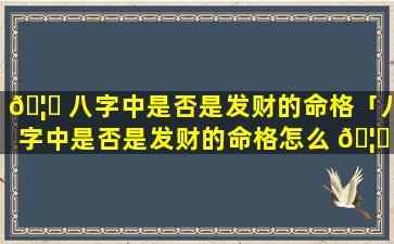 🦊 八字中是否是发财的命格「八字中是否是发财的命格怎么 🦊 查」